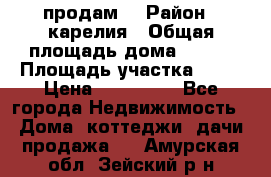 продам  › Район ­ карелия › Общая площадь дома ­ 100 › Площадь участка ­ 15 › Цена ­ 850 000 - Все города Недвижимость » Дома, коттеджи, дачи продажа   . Амурская обл.,Зейский р-н